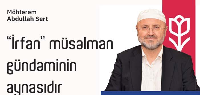 Möhtərəm Abdullah Sert “İrfan” müsəlman gündəminin aynasıdır.